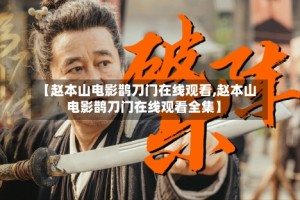 【赵本山电影鹊刀门在线观看,赵本山电影鹊刀门在线观看全集】
