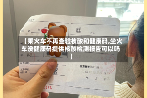 【乘火车不再查验核酸和健康码,坐火车没健康码提供核酸检测报告可以吗】