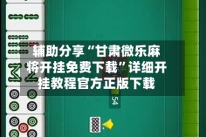 辅助分享“甘肃微乐麻将开挂免费下载”详细开挂教程官方正版下载