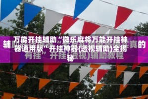 万能开挂辅助“微乐麻将万能开挂神器通用版”开挂神器{透视辅助}全揭秘