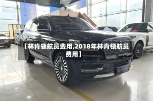 【林肯领航员费用,2018年林肯领航员费用】