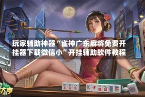 玩家辅助神器“雀神广东麻将免费开挂器下载微信小”开挂辅助软件教程