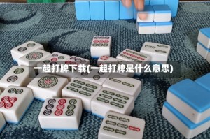 一起打牌下载(一起打牌是什么意思)