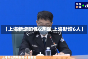 【上海新增阳性6连降,上海新增6人】