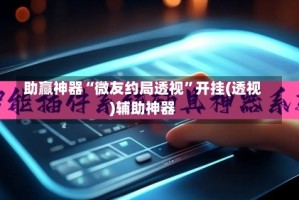 助赢神器“微友约局透视”开挂(透视)辅助神器