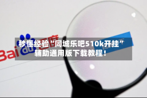 秒懂经验“同城乐吧510k开挂”辅助通用版下载教程！