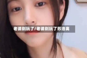 老婆别玩了/老婆别玩了苏洛离