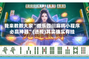 我来教教大家“微乐四川麻将小程序必赢神器”(透视)其实确实有挂