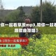 【陪你一起看草原mp3,陪你一起看草原歌曲原唱】
