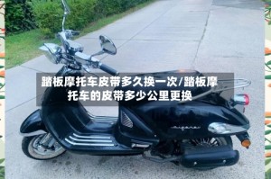 踏板摩托车皮带多久换一次/踏板摩托车的皮带多少公里更换