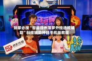 玩家必搜“智星德州菠萝外挂透视辅助”科技辅助神器手机版教程