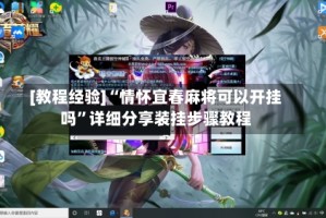 [教程经验]“情怀宜春麻将可以开挂吗”详细分享装挂步骤教程
