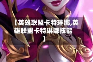 【英雄联盟卡特琳娜,英雄联盟卡特琳娜技能】