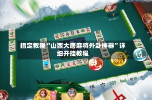 指定教程“山西大唐麻将外卦神器”详细开挂教程