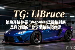 辅助开挂神器“wepoker透视挂到底是真的假的”分享装挂技巧步骤