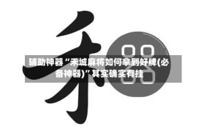 辅助神器“禾城麻将如何拿到好牌(必备神器)”其实确实有挂