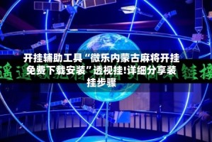 开挂辅助工具“微乐内蒙古麻将开挂免费下载安装”透视挂!详细分享装挂步骤