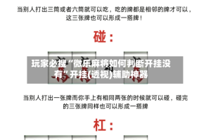 玩家必搜“微乐麻将如何判断开挂没有”开挂(透视)辅助神器