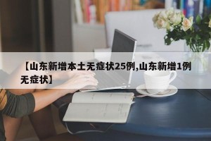 【山东新增本土无症状25例,山东新增1例无症状】