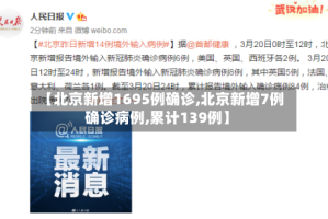 【北京新增1695例确诊,北京新增7例确诊病例,累计139例】
