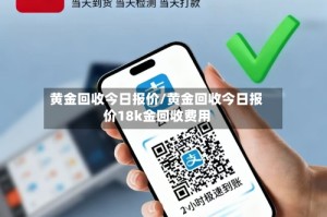黄金回收今日报价/黄金回收今日报价18k金回收费用