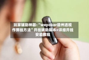 玩家辅助神器:“wepoker德州透视作弊挂方法”开挂辅助脚本+详细开挂安装教程