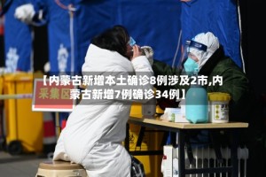【内蒙古新增本土确诊8例涉及2市,内蒙古新增7例确诊34例】
