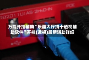 万能开挂辅助“乐酷大厅拼十透视辅助软件”开挂(透视)最新辅助详细