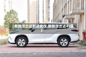 【新款汉兰达到店武汉,新款汉兰达4s店】