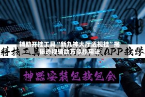 辅助开挂工具“新九神大厅透视挂”揭秘透视辅助万能挂用法