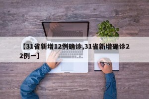 【31省新增12例确诊,31省新增确诊22例一】