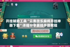 开挂辅助工具“云南微乐麻将开挂神器下载”详细分享装挂步骤教程