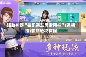 辅助神器“微乐亲友房专用挂”(透视挂)辅助透视教程