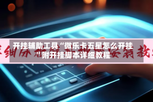 开挂辅助工具“微乐卡五星怎么开挂”附开挂脚本详细教程