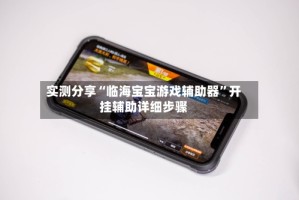 实测分享“临海宝宝游戏辅助器”开挂辅助详细步骤
