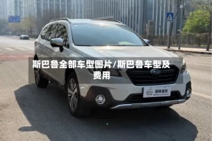 斯巴鲁全部车型图片/斯巴鲁车型及费用