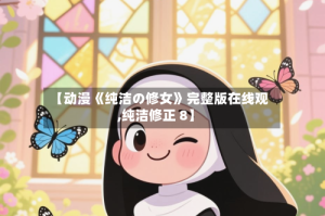 【动漫《纯洁の修女》完整版在线观,纯洁修正 8】