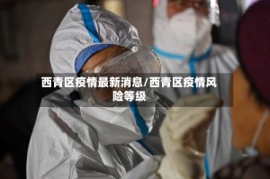 西青区疫情最新消息/西青区疫情风险等级