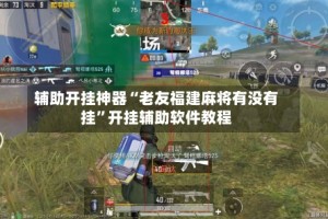 辅助开挂神器“老友福建麻将有没有挂”开挂辅助软件教程