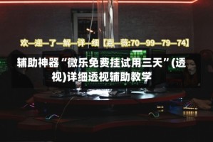 辅助神器“微乐免费挂试用三天”(透视)详细透视辅助教学
