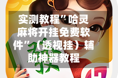 实测教程”哈灵麻将开挂免费软件”（透视挂）辅助神器教程