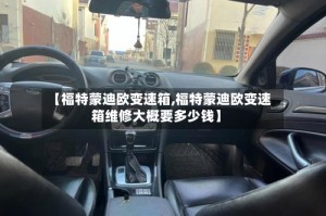 【福特蒙迪欧变速箱,福特蒙迪欧变速箱维修大概要多少钱】