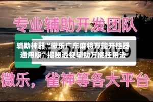 辅助神器“微乐广东麻将万能开挂器通用版”揭秘透视辅助万能挂用法