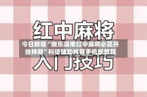 今日教程“微乐湖南红中麻将必赢开挂神器”科技辅助神器手机版教程