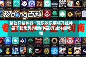 辅助开挂神器“微乐欢乐麻将开挂神器下载免费(辅助神器)开挂详细教程