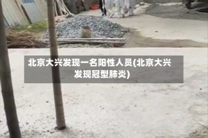 北京大兴发现一名阳性人员(北京大兴发现冠型肺炎)
