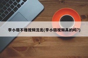 李小璐不雅视频流出(李小璐视频真的吗?)