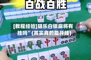 [教程经验]胡乐白银麻将有挂吗”(其实真的能开挂)