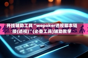 开挂辅助工具“wepoker透视脚本链接(透视)”(必备工具)辅助教学