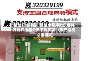 辅助开挂神器“微信小程序微乐麻将万能开挂器免费下载安装”(曝光透视必备猫腻)